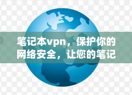 笔记本vpn,保护你的网络安全,让您的笔记本成为你的得力助手! 笔记本vpn,保护你的网络安全,让您的笔记本成为你的得力助手!