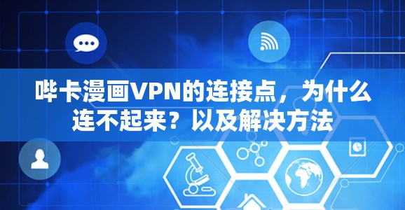 哔卡漫画VPN的连接点，为什么连不起来？以及解决方法