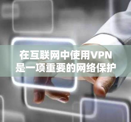 在互联网中使用VPN是一项重要的网络保护措施,能够确保即使网络中断,数据也能安全传输。以下是系统性的步骤和建议,帮助您有效地使用VPN 在互联网中使用VPN是一项重要的网络保护措施,能够确保即使网络中断,数据也能安全传输。以下是系统性的步骤和建议,帮助您有效地使用VPN