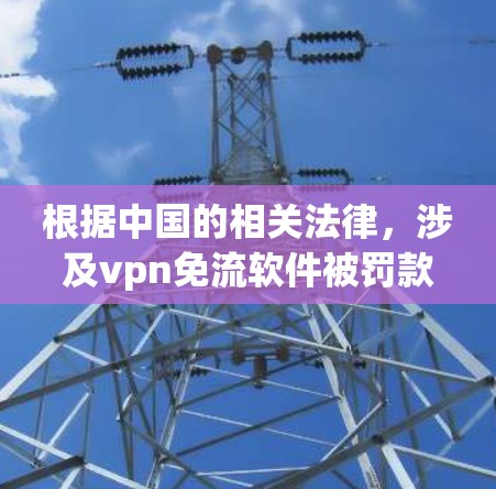 根据中国的相关法律，涉及vpn免流软件被罚款的情况需要基于具体情况进行了解。以下是一些可能涉及的法律问题和影响分析