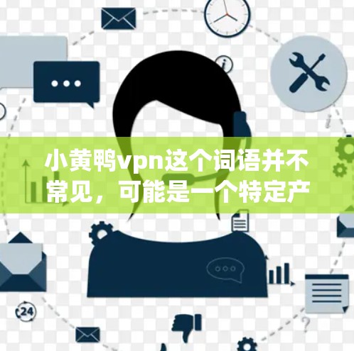 小黄鸭vpn这个词语并不常见,可能是一个特定产品、品牌或品牌名称的误写或拼写错误。如果你指的是某种产品,请提供更多上下文信息,以便更好地帮助你。以下是一些可能的解释和建议 小黄鸭vpn这个词语并不常见,可能是一个特定产品、品牌或品牌名称的误写或拼写错误。如果你指的是某种产品,请提供更多上下文信息,以便更好地帮助你。以下是一些可能的解释和建议