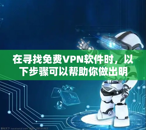 在寻找免费VPN软件时,以下步骤可以帮助你做出明智的选择 在寻找免费VPN软件时,以下步骤可以帮助你做出明智的选择