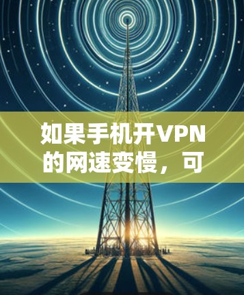 如果手机开VPN的网速变慢，可以按照以下步骤进行处理