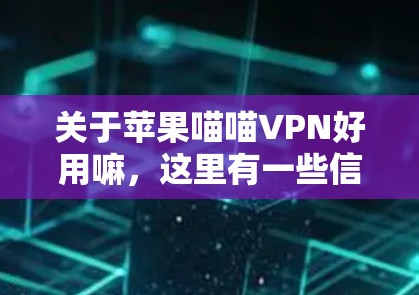 关于苹果喵喵VPN好用嘛，这里有一些信息需要整理