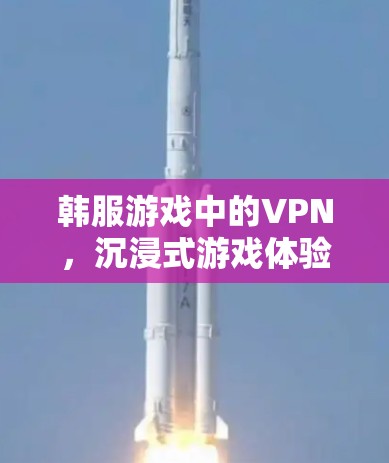 韩服游戏中的VPN，沉浸式游戏体验的突破