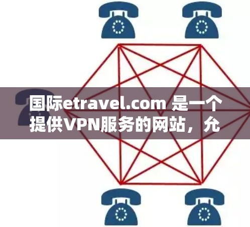 国际etravel.com 是一个提供VPN服务的网站,允许用户在不访问网站或设备的情况下,通过网络访问其他网站、服务器或设备。以下是关于国际etravel.com 上的VPN使用方法的详细步骤 国际etravel.com 是一个提供VPN服务的网站,允许用户在不访问网站或设备的情况下,通过网络访问其他网站、服务器或设备。以下是关于国际etravel.com 上的VPN使用方法的详细步骤