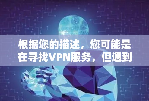 根据您的描述，您可能是在寻找VPN服务，但遇到了用户数量减少或用户对服务态度不积极的问题。以下是一些可能的解决方案和建议