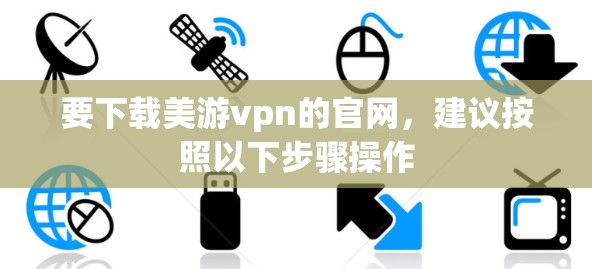 要下载美游vpn的官网，建议按照以下步骤操作