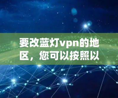 要改蓝灯vpn的地区，您可以按照以下步骤进行操作