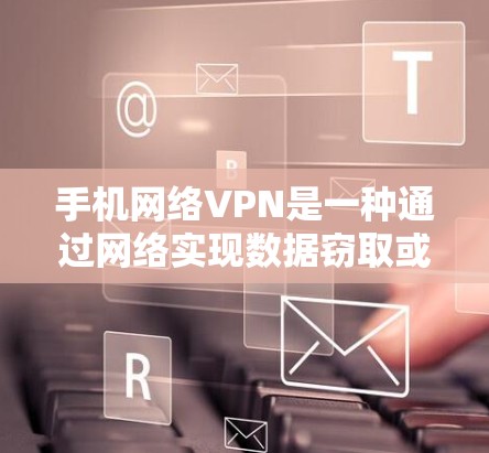 手机网络VPN是一种通过网络实现数据窃取或加密传输的工具，通常需要连接到互联网。以下是使用手机网络VPN的简单步骤