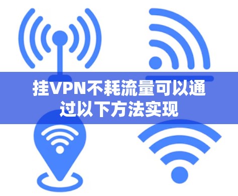 挂VPN不耗流量可以通过以下方法实现