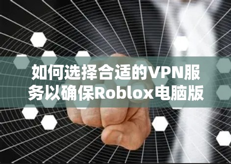 如何选择合适的VPN服务以确保Roblox电脑版的稳定使用