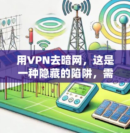 用VPN去暗网，这是一种隐藏的陷阱，需谨慎操作