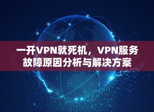 一开VPN就死机，VPN服务故障原因分析与解决方案