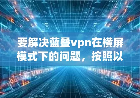 要解决蓝叠vpn在横屏模式下的问题,按照以下步骤操作 要解决蓝叠vpn在横屏模式下的问题,按照以下步骤操作