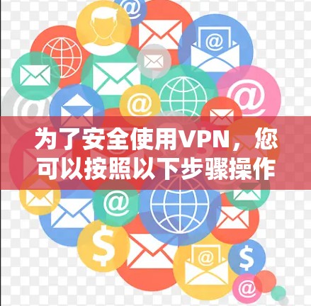 为了安全使用VPN,您可以按照以下步骤操作 为了安全使用VPN,您可以按照以下步骤操作