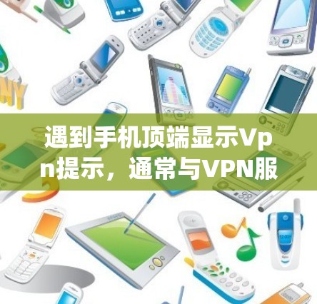 遇到手机顶端显示Vpn提示,通常与VPN服务有关。以下是解决这个问题的步骤 遇到手机顶端显示Vpn提示,通常与VPN服务有关。以下是解决这个问题的步骤