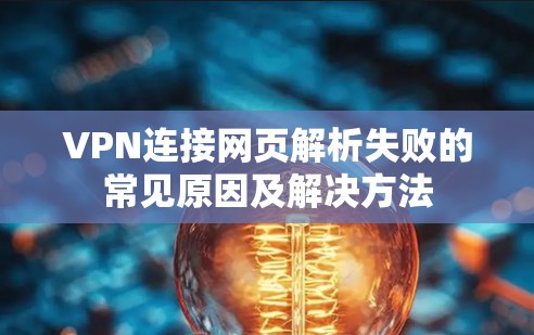 VPN连接网页解析失败的常见原因及解决方法 VPN连接网页解析失败的常见原因及解决方法
