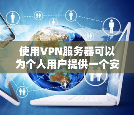 使用VPN服务器可以为个人用户提供一个安全的网络环境，确保内部数据不受外部流量的干扰。以下是一步步的指南，帮助您理解和有效使用VPN服务器