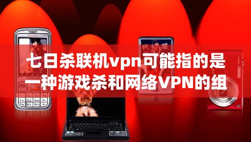 七日杀联机vpn可能指的是一种游戏杀和网络VPN的组合使用方法。具体来说，可能是指在七天内完成游戏并安全使用网络VPN服务。以下是一些通用的建议