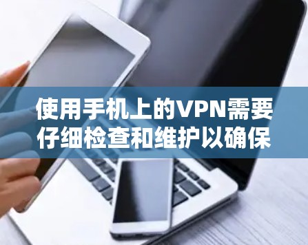 使用手机上的VPN需要仔细检查和维护以确保网络的安全和稳定。以下是详细的步骤和注意事项