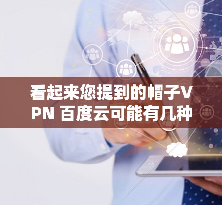 看起来您提到的帽子VPN 百度云可能有几种理解，但可能是帽子VPN与百度云服务的结合。以下是可能的解释