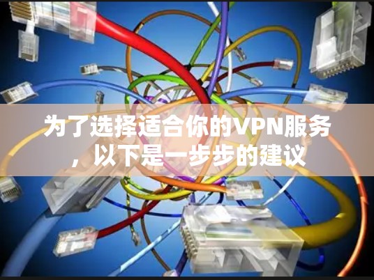 为了选择适合你的VPN服务,以下是一步步的建议 为了选择适合你的VPN服务,以下是一步步的建议
