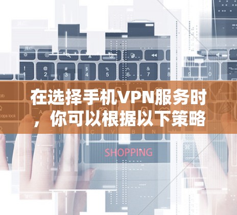 在选择手机VPN服务时，你可以根据以下策略进行评估和选择