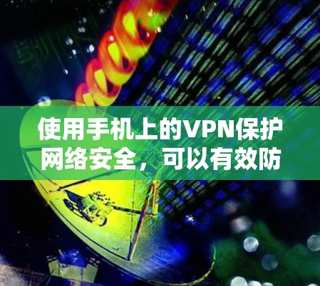 使用手机上的VPN保护网络安全，可以有效防止网络攻击和隐私泄露。以下是使用手机VPN的具体步骤