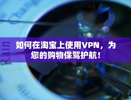 如何在淘宝上使用VPN，为您的购物保驾护航！