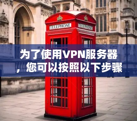 为了使用VPN服务器，您可以按照以下步骤进行