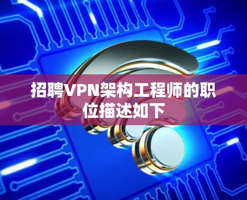 招聘VPN架构工程师的职位描述如下 招聘VPN架构工程师的职位描述如下