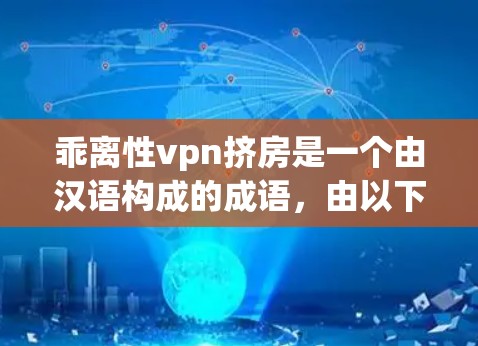 乖离性vpn挤房是一个由汉语构成的成语,由以下部分组成 乖离性vpn挤房是一个由汉语构成的成语,由以下部分组成