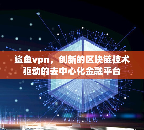 鲨鱼vpn,创新的区块链技术驱动的去中心化金融平台 鲨鱼vpn,创新的区块链技术驱动的去中心化金融平台