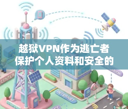 越狱VPN作为逃亡者保护个人资料和安全的重要工具，具有多种功能和应用场景。以下是对越狱VPN的详细分析