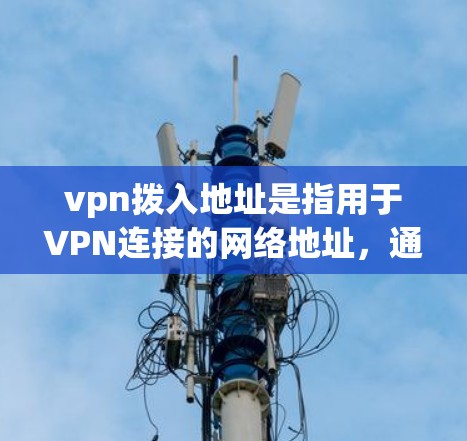 vpn拨入地址是指用于VPN连接的网络地址,通常指入网地址。为了确保 VPN 网络的稳定和连接正常,需要通过以下步骤来获取和验证入网地址 vpn拨入地址是指用于VPN连接的网络地址,通常指入网地址。为了确保 VPN 网络的稳定和连接正常,需要通过以下步骤来获取和验证入网地址