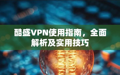酷盛VPN使用指南，全面解析及实用技巧