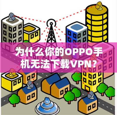为什么你的OPPO手机无法下载VPN? 为什么你的OPPO手机无法下载VPN?