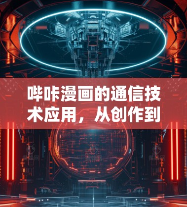 哔咔漫画的通信技术应用,从创作到用户反馈 哔咔漫画的通信技术应用,从创作到用户反馈