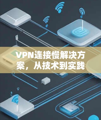 VPN连接慢解决方案，从技术到实践
