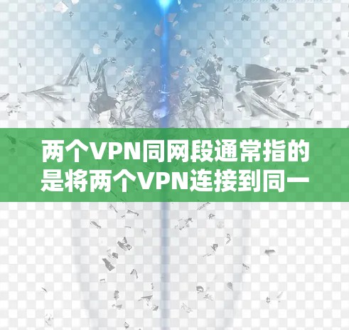 两个VPN同网段通常指的是将两个VPN连接到同一个网络段。这种情况可能出现在以下场景中 两个VPN同网段通常指的是将两个VPN连接到同一个网络段。这种情况可能出现在以下场景中