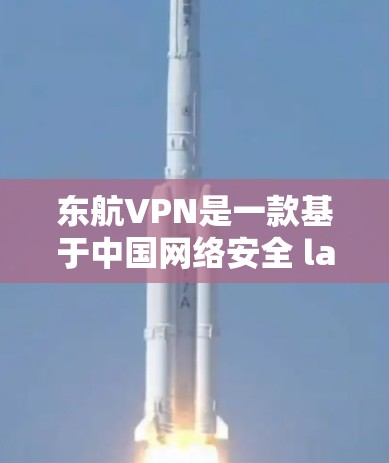 东航VPN是一款基于中国网络安全 law 的网络服务，旨在提供安全、可靠的网络环境，帮助用户更好地进行网络访问和数据传输。以下是一些关于东航VPN的使用指南和常见问题的解决方案