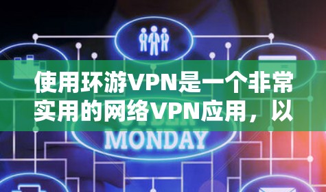 使用环游VPN是一个非常实用的网络VPN应用，以下是逐步的使用指南