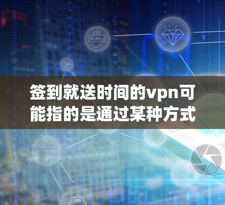 签到就送时间的vpn可能指的是通过某种方式获取时间，可能涉及使用VPN来访问网络时间。以下是一个详细的解释
