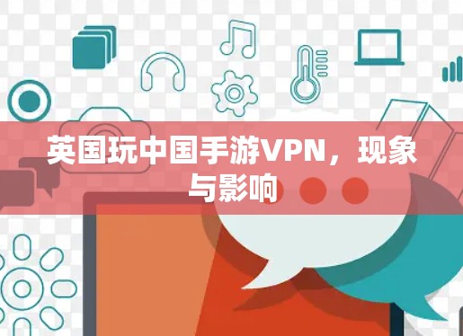 英国玩中国手游VPN,现象与影响 英国玩中国手游VPN,现象与影响