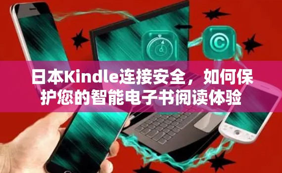 日本Kindle连接安全，如何保护您的智能电子书阅读体验