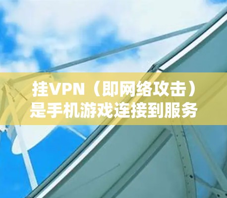挂VPN(即网络攻击)是手机游戏连接到服务器后被攻击,导致客户端无法正常使用游戏,甚至可能导致系统崩溃或数据丢失。以下是解决挂VPN的步骤 挂VPN(即网络攻击)是手机游戏连接到服务器后被攻击,导致客户端无法正常使用游戏,甚至可能导致系统崩溃或数据丢失。以下是解决挂VPN的步骤