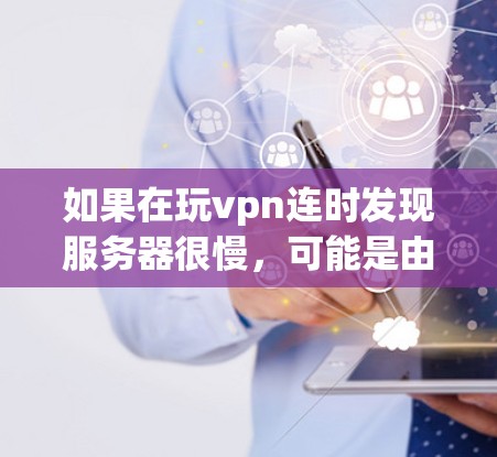 如果在玩vpn连时发现服务器很慢,可能是由于多种因素导致的。以下是一些可能的原因和解决方法 如果在玩vpn连时发现服务器很慢,可能是由于多种因素导致的。以下是一些可能的原因和解决方法