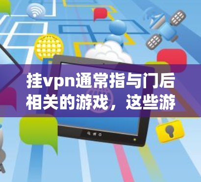 挂vpn通常指与门后相关的游戏，这些游戏通常属于挂门系列。以下是关于挂门相关的游戏