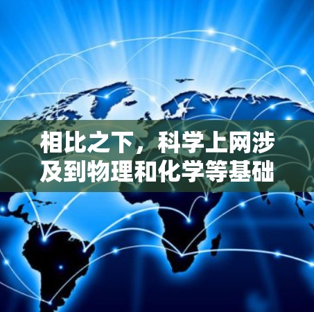 相比之下,科学上网涉及到物理和化学等基础科学的研究,旨在通过科学方法和技术手段来理解自然界的规律和推动科技进步。科学上网通常包括物理实验、化学实验、生物研究等,以及利用先进的技术手段进行创新和发现 相比之下,科学上网涉及到物理和化学等基础科学的研究,旨在通过科学方法和技术手段来理解自然界的规律和推动科技进步。科学上网通常包括物理实验、化学实验、生物研究等,以及利用先进的技术手段进行创新和发现